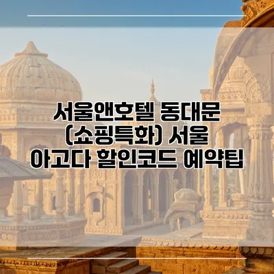 서울앤호텔 동대문 (쇼핑특화) 서울 아고다 할인코드 예약팁