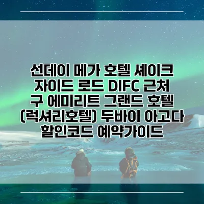 선데이 메가 호텔 셰이크 자이드 로드 DIFC 근처 구 에미리트 그랜드 호텔 (럭셔리호텔) 두바이 아고다 할인코드 예약가이드