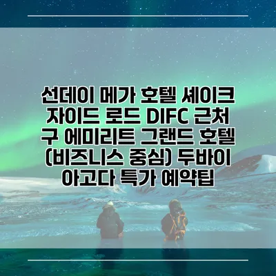 선데이 메가 호텔 셰이크 자이드 로드 DIFC 근처 구 에미리트 그랜드 호텔 (비즈니스 중심) 두바이 아고다 특가 예약팁