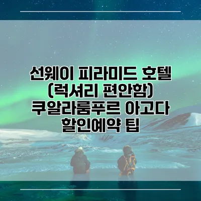 선웨이 피라미드 호텔 (럭셔리 편안함) 쿠알라룸푸르 아고다 할인예약 팁