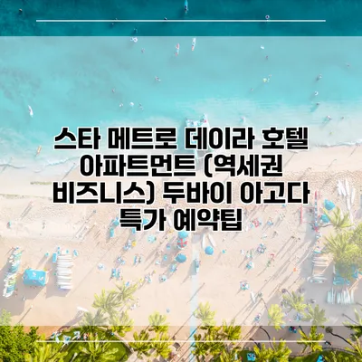 스타 메트로 데이라 호텔 아파트먼트 (역세권 비즈니스) 두바이 아고다 특가 예약팁