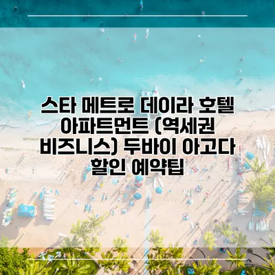 스타 메트로 데이라 호텔 아파트먼트 (역세권 비즈니스) 두바이 아고다 할인 예약팁