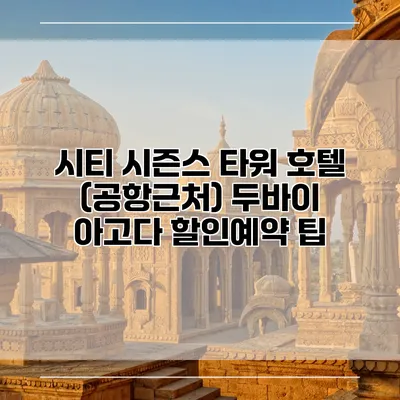 시티 시즌스 타워 호텔 (공항근처) 두바이 아고다 할인예약 팁