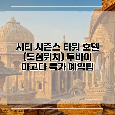 시티 시즌스 타워 호텔 (도심위치) 두바이 아고다 특가 예약팁