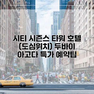시티 시즌스 타워 호텔 (도심위치) 두바이 아고다 특가 예약팁
