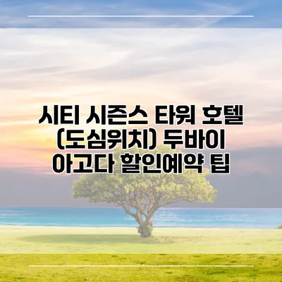 시티 시즌스 타워 호텔 (도심위치) 두바이 아고다 할인예약 팁