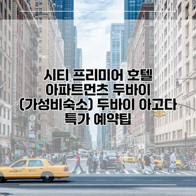 시티 프리미어 호텔 아파트먼츠 두바이 (가성비숙소) 두바이 아고다 특가 예약팁