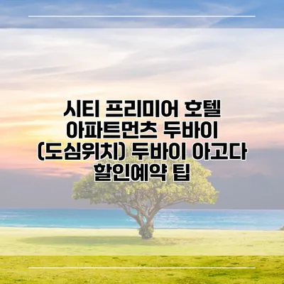 시티 프리미어 호텔 아파트먼츠 두바이 (도심위치) 두바이 아고다 할인예약 팁