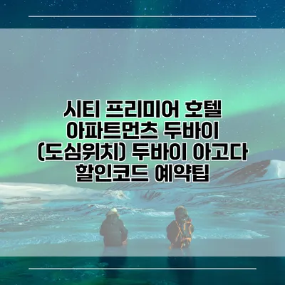 시티 프리미어 호텔 아파트먼츠 두바이 (도심위치) 두바이 아고다 할인코드 예약팁