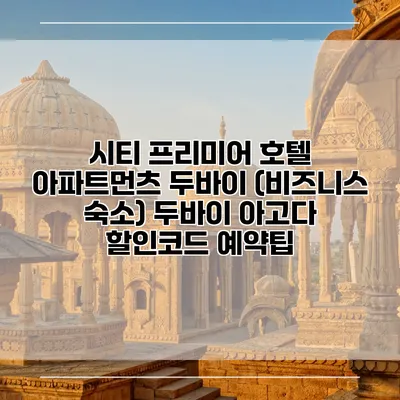 시티 프리미어 호텔 아파트먼츠 두바이 (비즈니스 숙소) 두바이 아고다 할인코드 예약팁