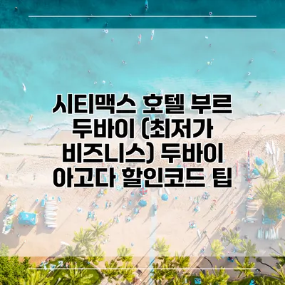 시티맥스 호텔 부르 두바이 (최저가 비즈니스) 두바이 아고다 할인코드 팁
