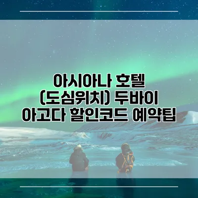 아시아나 호텔 (도심위치) 두바이 아고다 할인코드 예약팁