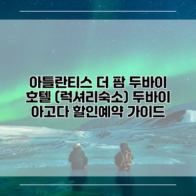 아틀란티스 더 팜 두바이 호텔 (럭셔리숙소) 두바이 아고다 할인예약 가이드