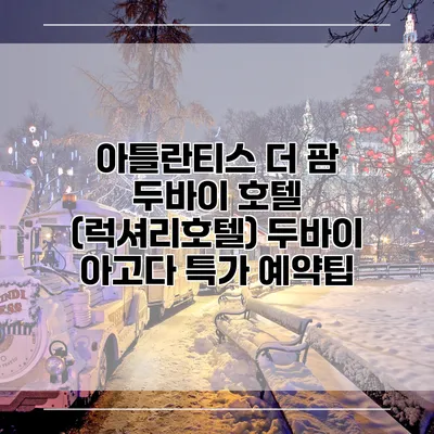 아틀란티스 더 팜 두바이 호텔 (럭셔리호텔) 두바이 아고다 특가 예약팁