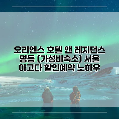 오리엔스 호텔 앤 레지던스 명동 (가성비숙소) 서울 아고다 할인예약 노하우