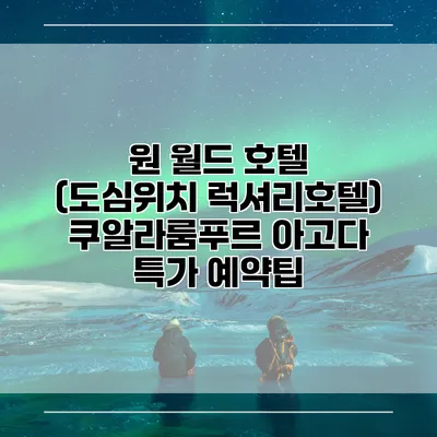 원 월드 호텔 (도심위치 럭셔리호텔) 쿠알라룸푸르 아고다 특가 예약팁