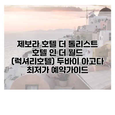 제보라 호텔 더 톨리스트 호텔 인 더 월드 (럭셔리호텔) 두바이 아고다 최저가 예약가이드