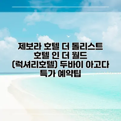 제보라 호텔 더 톨리스트 호텔 인 더 월드 (럭셔리호텔) 두바이 아고다 특가 예약팁