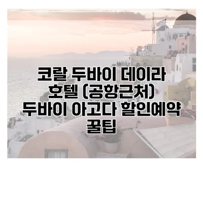 코랄 두바이 데이라 호텔 (공항근처) 두바이 아고다 할인예약 꿀팁