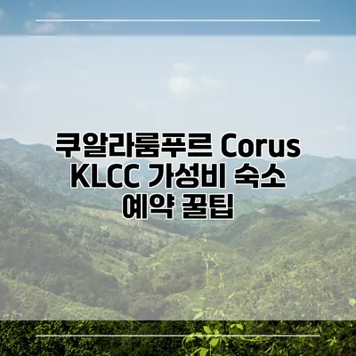 쿠알라룸푸르 Corus KLCC 가성비 숙소 예약 꿀팁