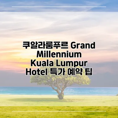 쿠알라룸푸르 Grand Millennium Kuala Lumpur Hotel 특가 예약 팁