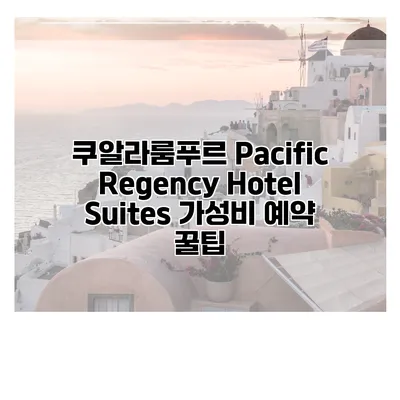 쿠알라룸푸르 Pacific Regency Hotel Suites 가성비 예약 꿀팁
