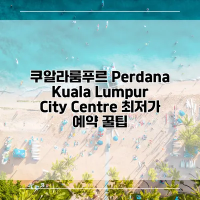쿠알라룸푸르 Perdana Kuala Lumpur City Centre 최저가 예약 꿀팁