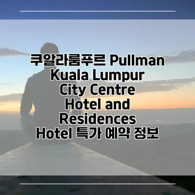 쿠알라룸푸르 Pullman Kuala Lumpur City Centre Hotel and Residences Hotel 특가 예약 정보