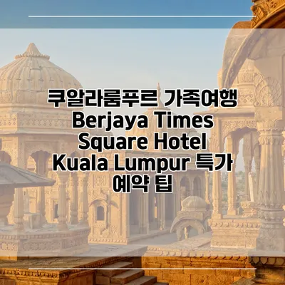 쿠알라룸푸르 가족여행 Berjaya Times Square Hotel Kuala Lumpur 특가 예약 팁