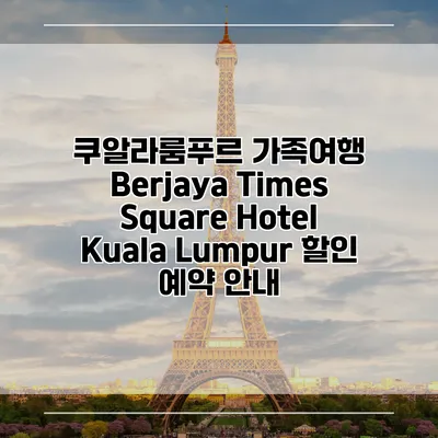 쿠알라룸푸르 가족여행 Berjaya Times Square Hotel Kuala Lumpur 할인 예약 안내