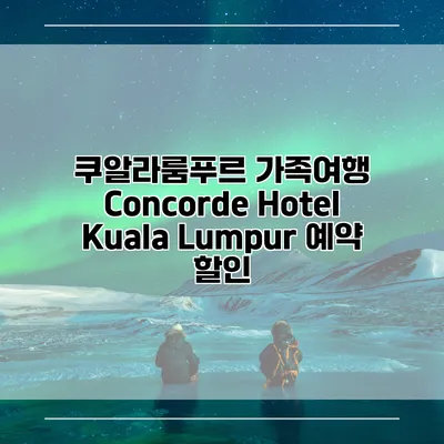 쿠알라룸푸르 가족여행 Concorde Hotel Kuala Lumpur 예약 할인