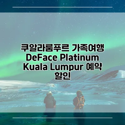 쿠알라룸푸르 가족여행 DeFace Platinum Kuala Lumpur 예약 할인