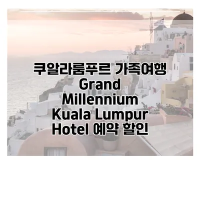 쿠알라룸푸르 가족여행 Grand Millennium Kuala Lumpur Hotel 예약 할인