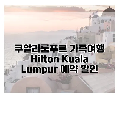 쿠알라룸푸르 가족여행 Hilton Kuala Lumpur 예약 할인