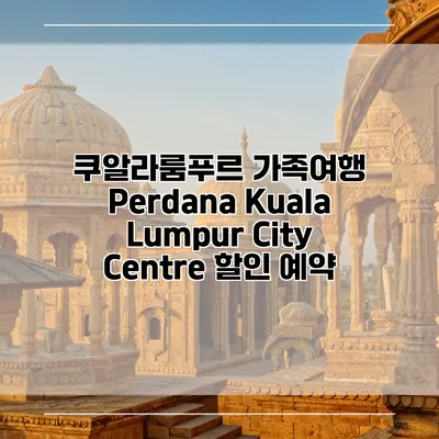 쿠알라룸푸르 가족여행 Perdana Kuala Lumpur City Centre 할인 예약