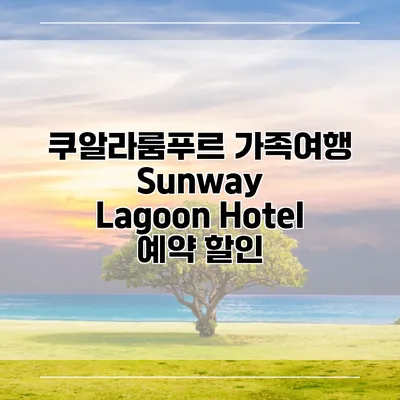 쿠알라룸푸르 가족여행 Sunway Lagoon Hotel 예약 할인