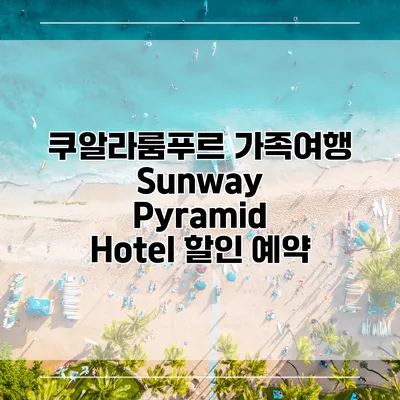 쿠알라룸푸르 가족여행 Sunway Pyramid Hotel 할인 예약