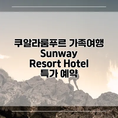 쿠알라룸푸르 가족여행 Sunway Resort Hotel 특가 예약