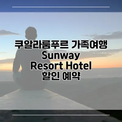 쿠알라룸푸르 가족여행 Sunway Resort Hotel 할인 예약