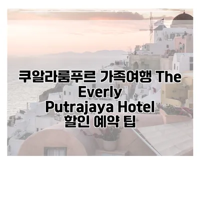 쿠알라룸푸르 가족여행 The Everly Putrajaya Hotel 할인 예약 팁