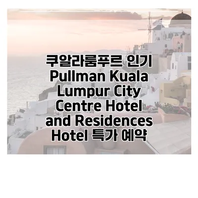 쿠알라룸푸르 인기 Pullman Kuala Lumpur City Centre Hotel and Residences Hotel 특가 예약