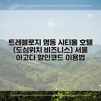 트레블로지 명동 시티홀 호텔 (도심위치 비즈니스) 서울 아고다 할인코드 이용법