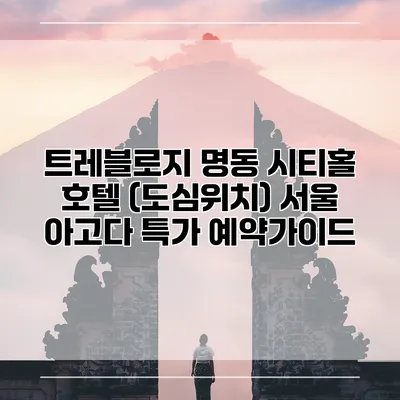 트레블로지 명동 시티홀 호텔 (도심위치) 서울 아고다 특가 예약가이드