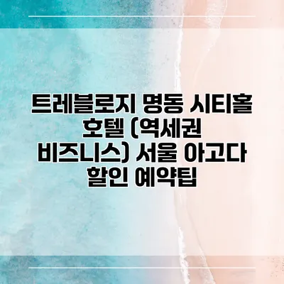 트레블로지 명동 시티홀 호텔 (역세권 비즈니스) 서울 아고다 할인 예약팁