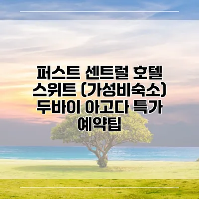 퍼스트 센트럴 호텔 스위트 (가성비숙소) 두바이 아고다 특가 예약팁