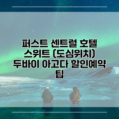 퍼스트 센트럴 호텔 스위트 (도심위치) 두바이 아고다 할인예약 팁