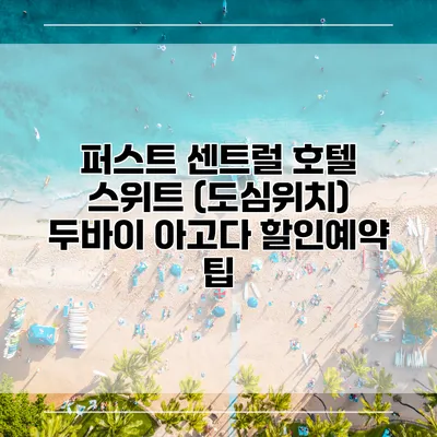 퍼스트 센트럴 호텔 스위트 (도심위치) 두바이 아고다 할인예약 팁