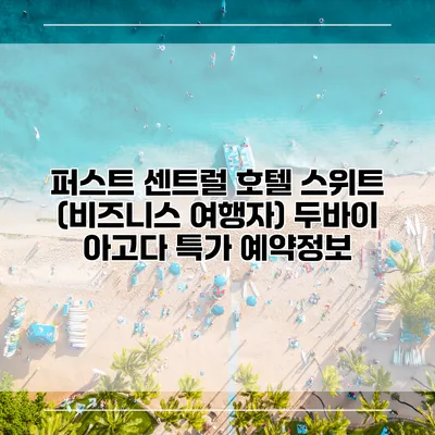 퍼스트 센트럴 호텔 스위트 (비즈니스 여행자) 두바이 아고다 특가 예약정보