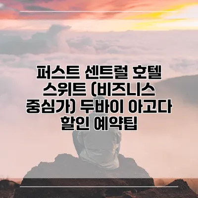 퍼스트 센트럴 호텔 스위트 (비즈니스 중심가) 두바이 아고다 할인 예약팁
