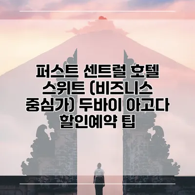 퍼스트 센트럴 호텔 스위트 (비즈니스 중심가) 두바이 아고다 할인예약 팁